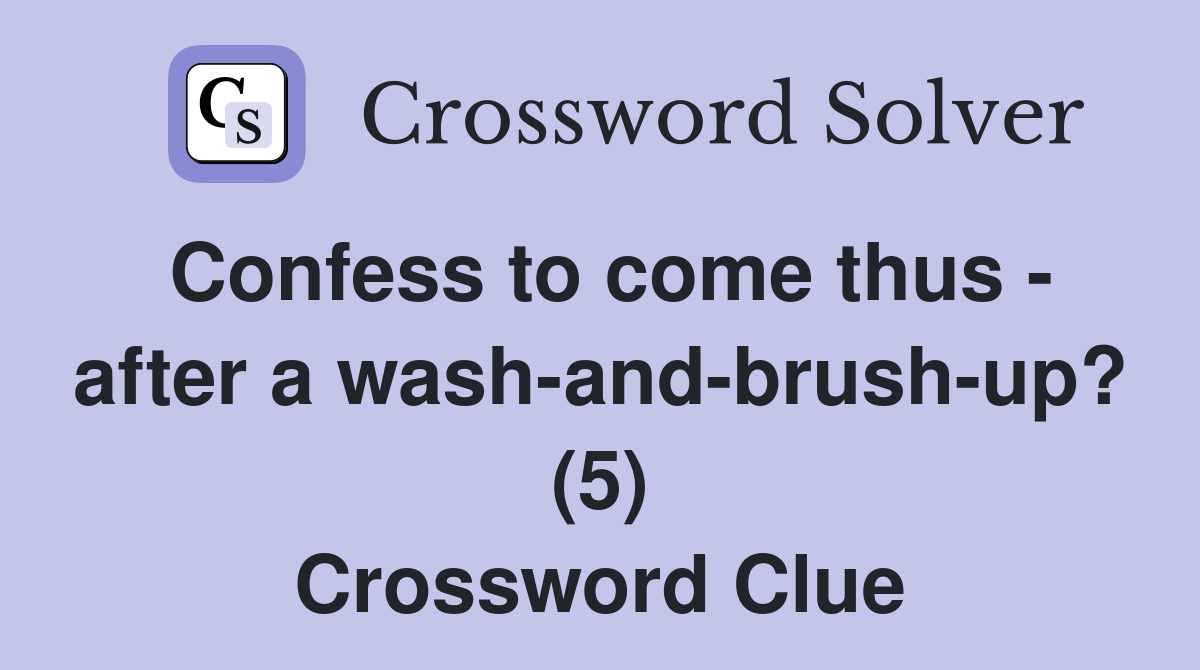 Confess to come thus - after a wash-and-brush-up? (5) Crossword Clue