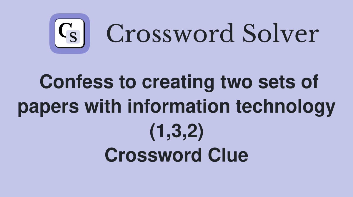 Confess to creating two sets of papers with information technology (1,3,2) Crossword Clue