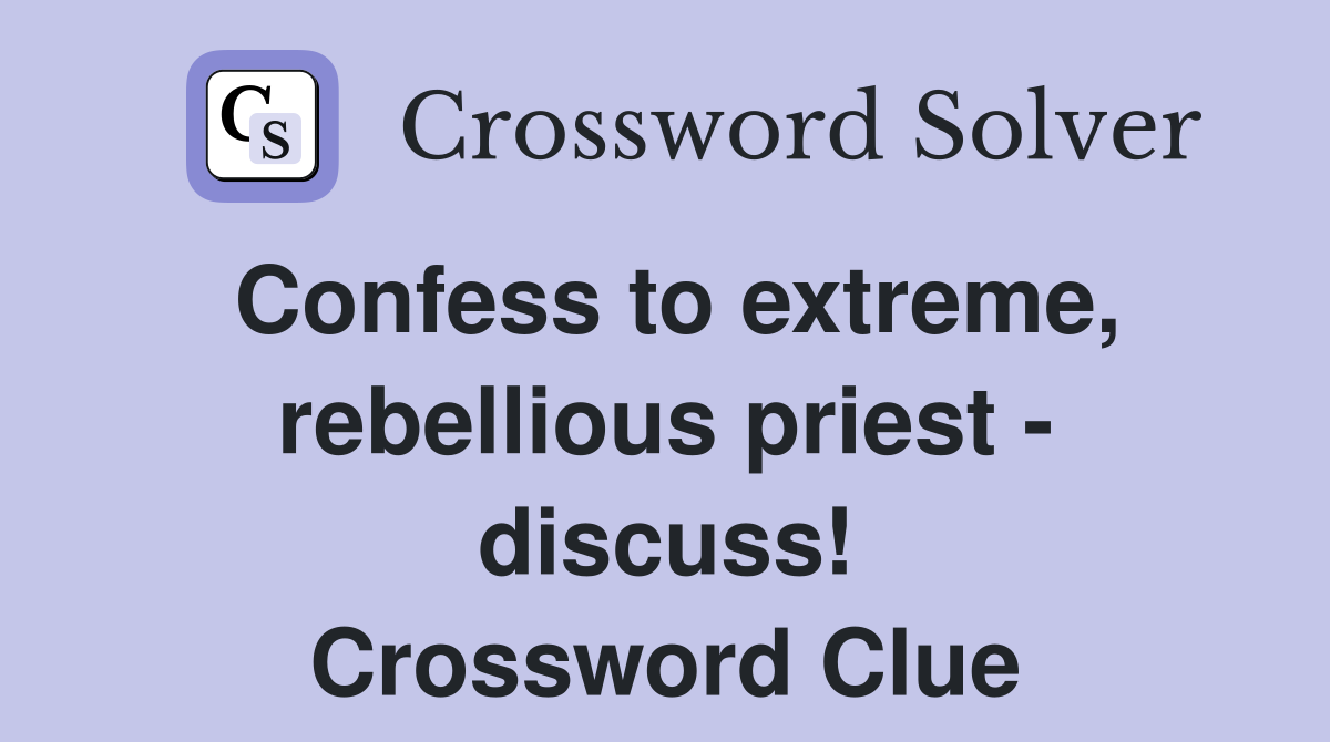 Confess to extreme, rebellious priest - discuss! Crossword Clue