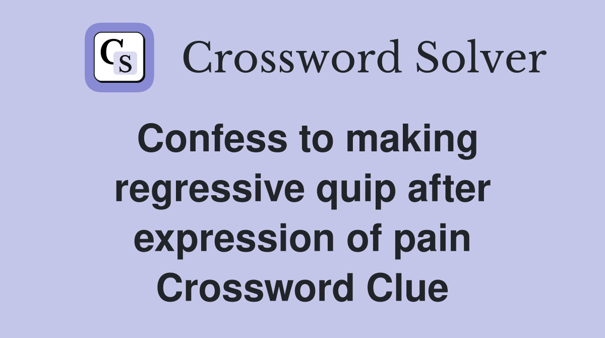 Confess to making regressive quip after expression of pain Crossword Clue
