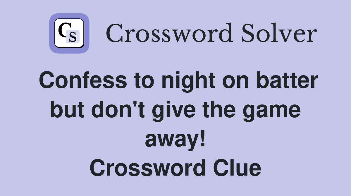 Confess to night on batter but don't give the game away! Crossword Clue