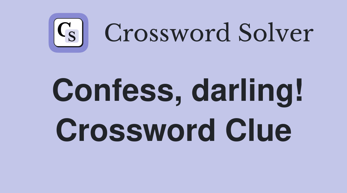 Confess, darling! Crossword Clue