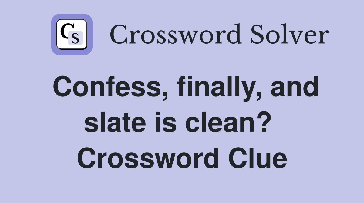 Confess, finally, and slate is clean?  Crossword Clue