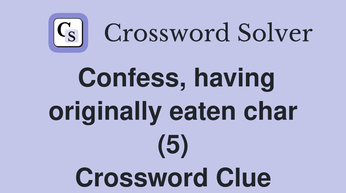 Confess, having originally eaten char (5) Crossword Clue