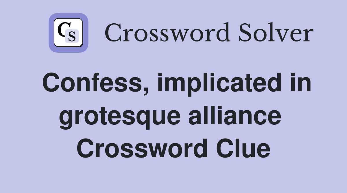 Confess, implicated in grotesque alliance  Crossword Clue