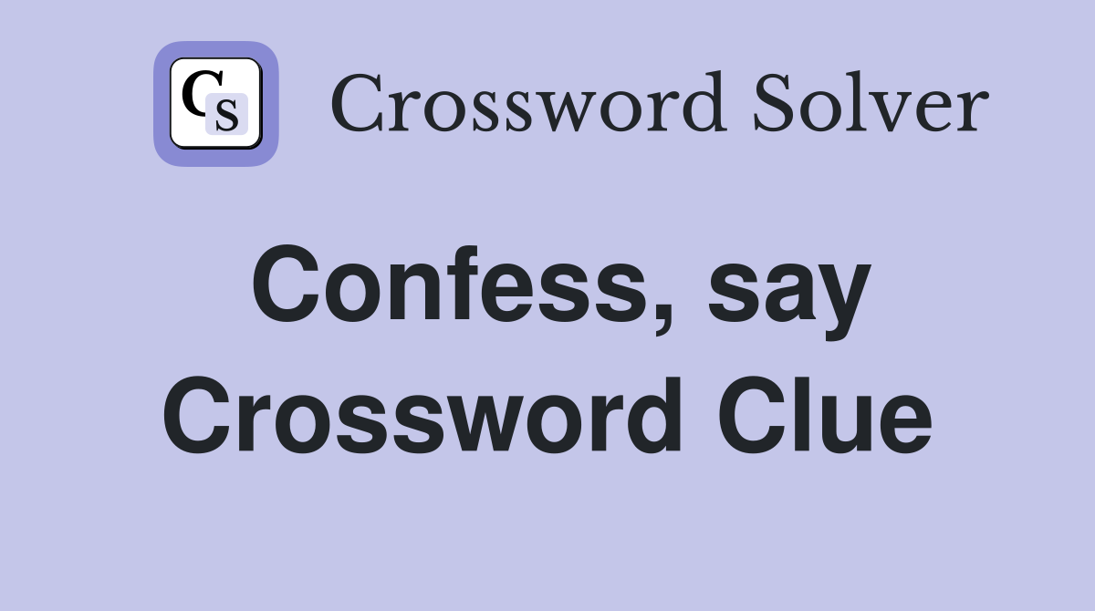 Confess, say Crossword Clue