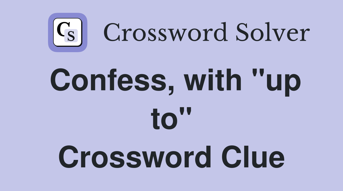 Confess, with "up to" Crossword Clue