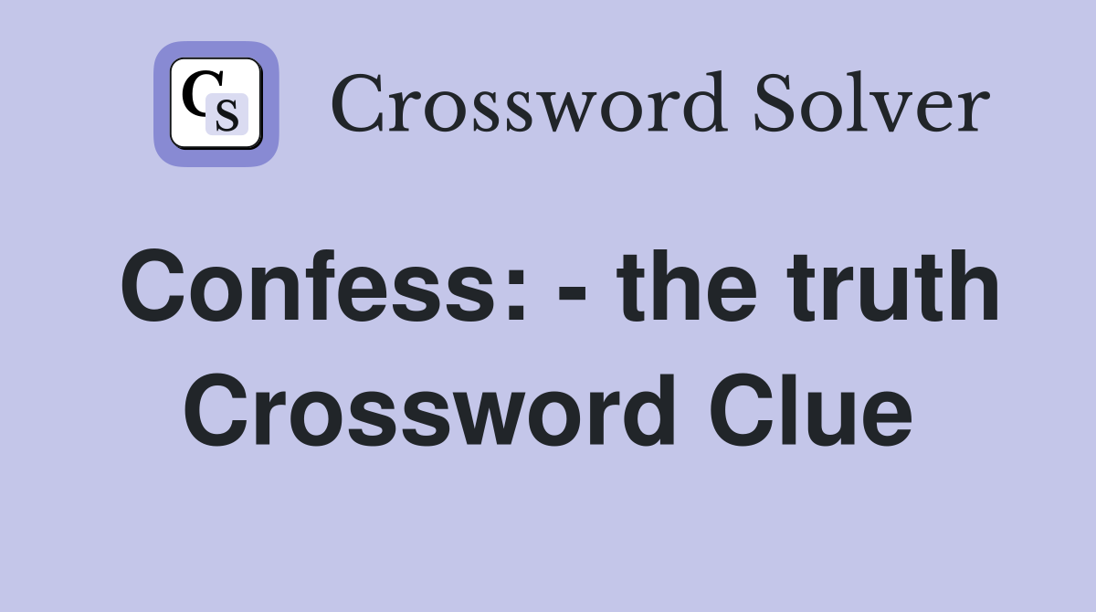 Confess: - the truth Crossword Clue