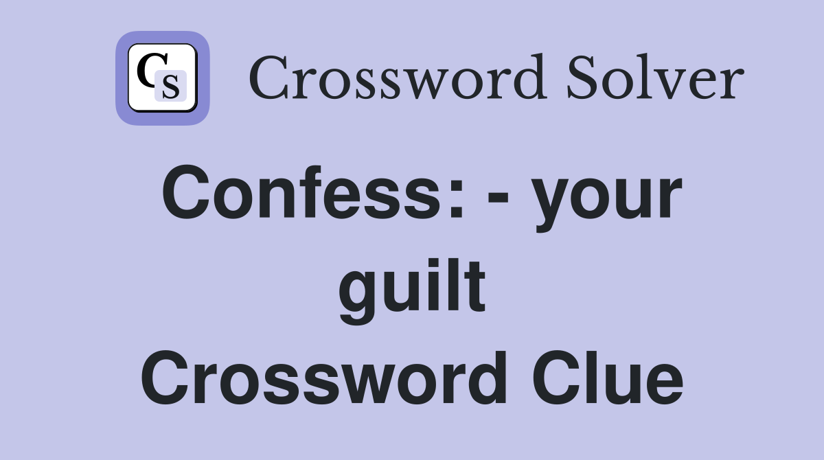 Confess: - your guilt Crossword Clue