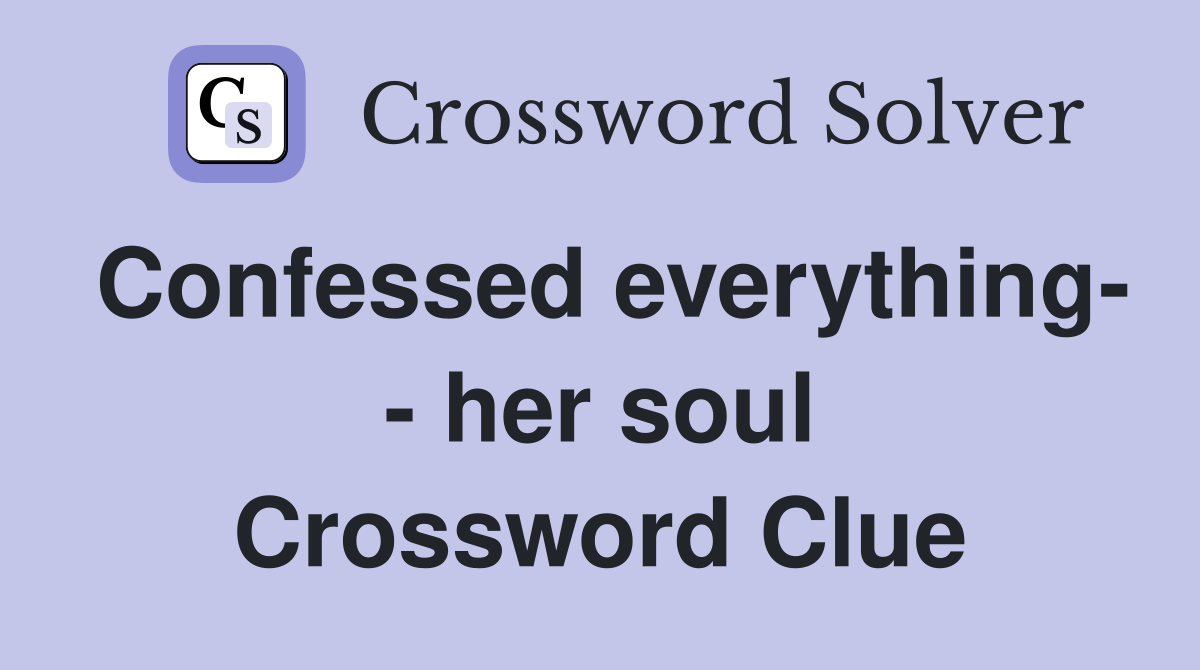 Confessed everything- - her soul Crossword Clue
