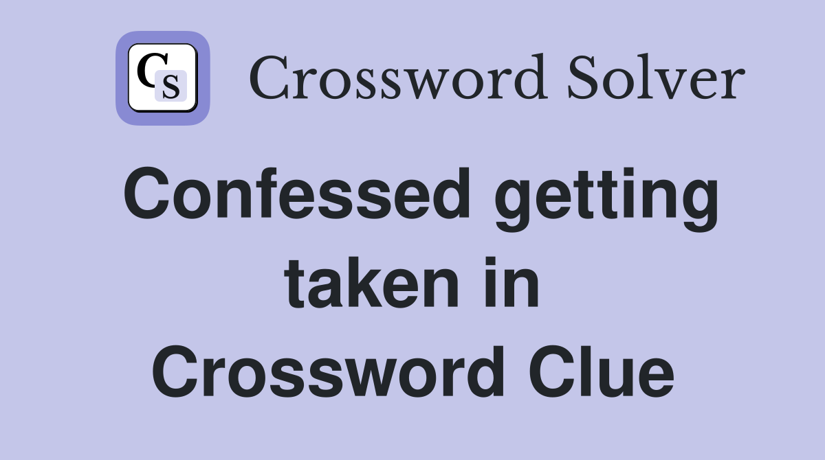 Confessed getting taken in Crossword Clue