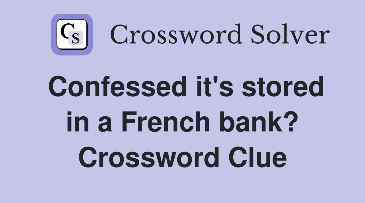 Confessed it's stored in a French bank? Crossword Clue