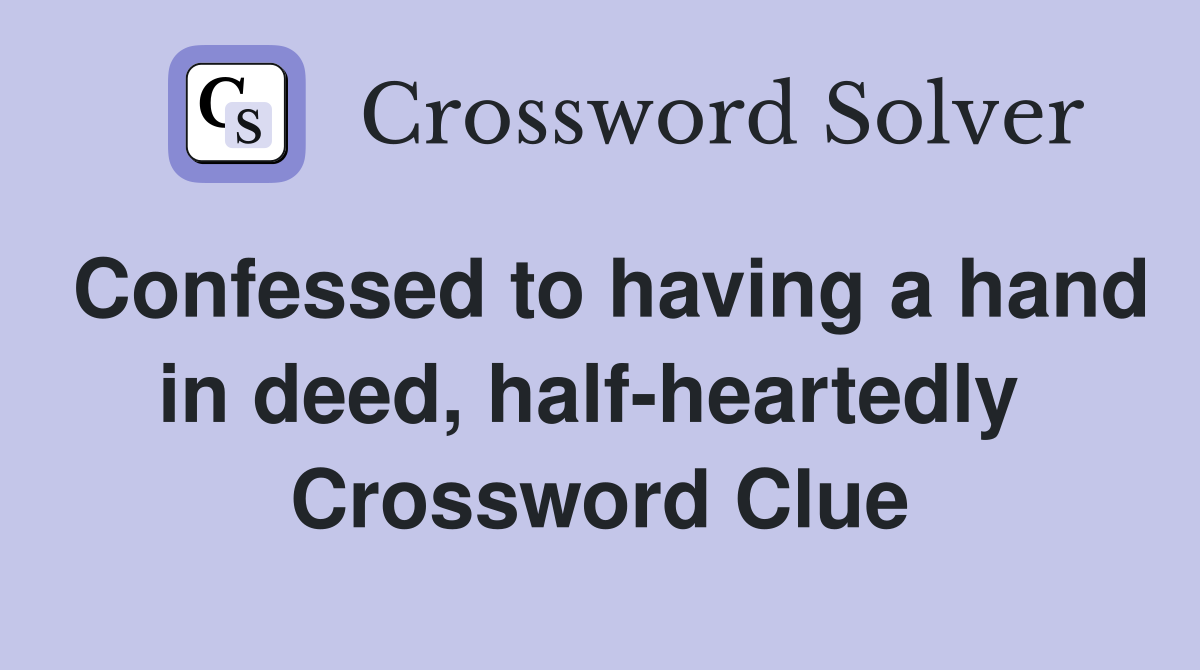 Confessed to having a hand in deed, half-heartedly  Crossword Clue