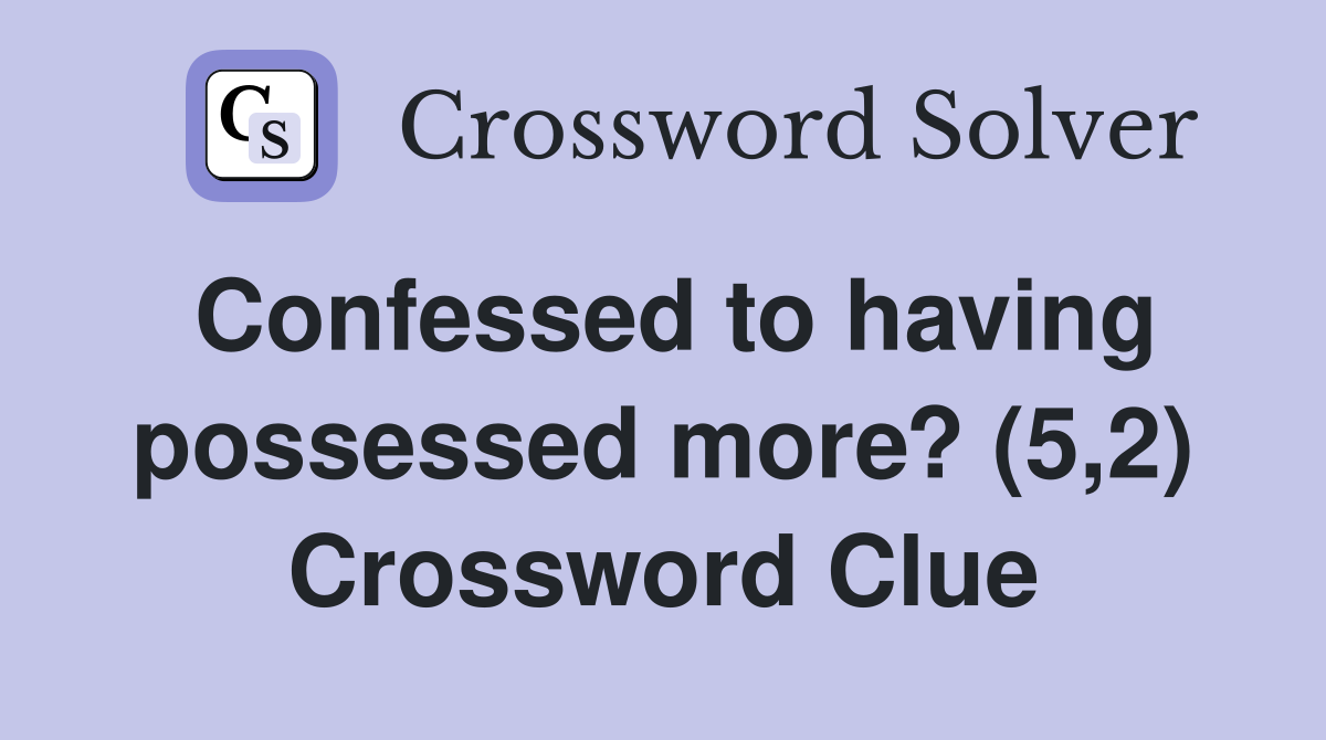 Confessed to having possessed more? (5,2) Crossword Clue