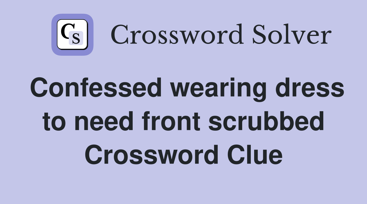 Confessed wearing dress to need front scrubbed Crossword Clue