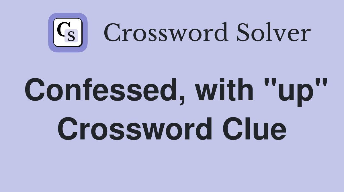 Confessed, with "up" Crossword Clue