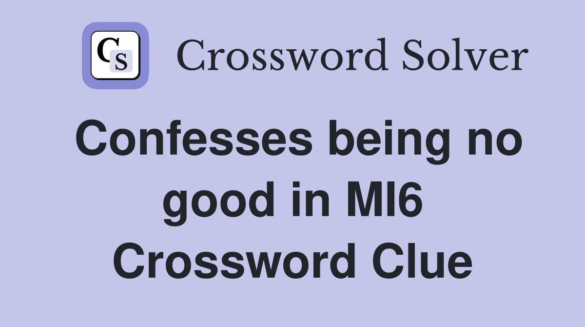 Confesses being no good in MI6 Crossword Clue