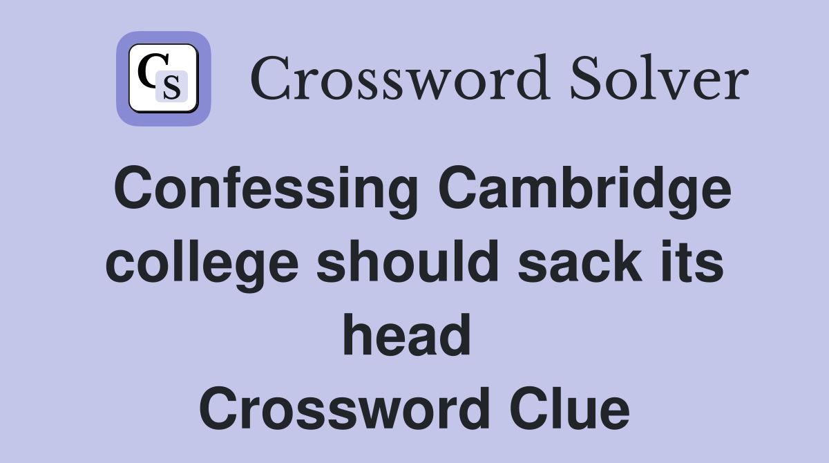 Confessing Cambridge college should sack its head  Crossword Clue