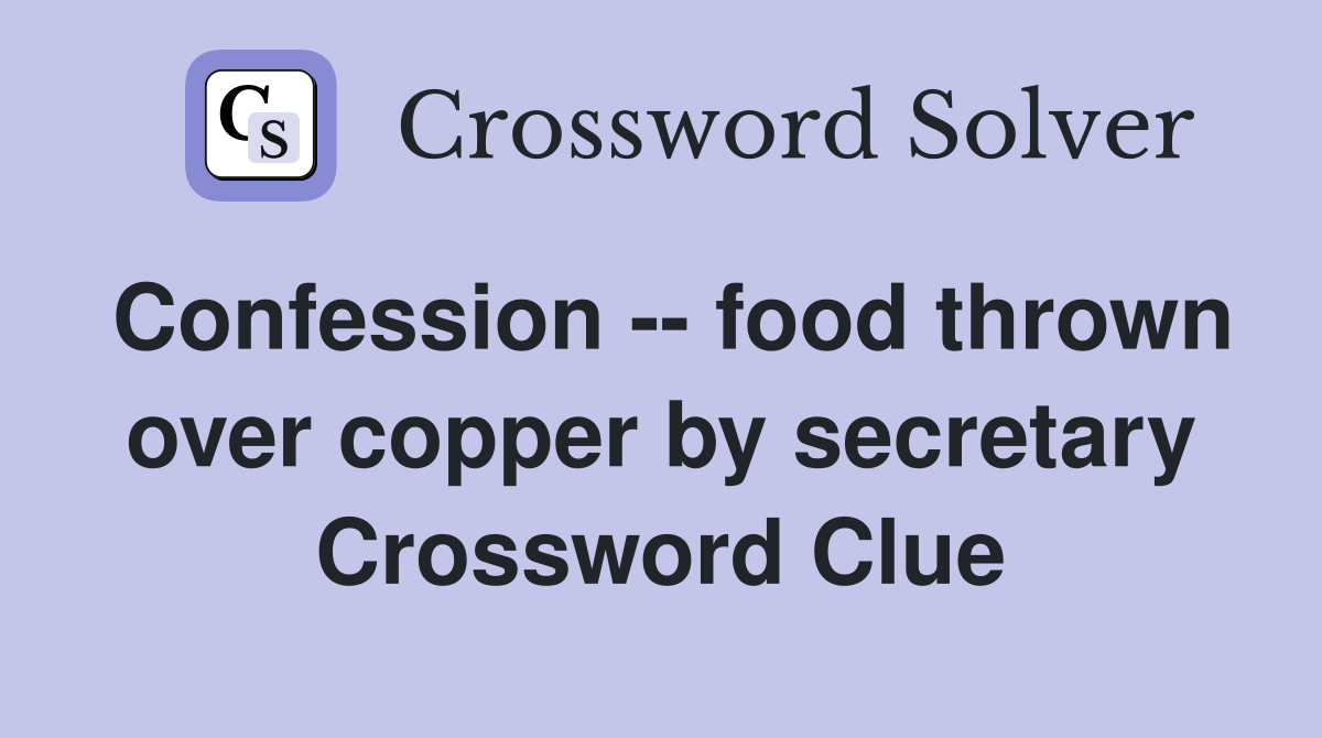Confession -- food thrown over copper by secretary Crossword Clue