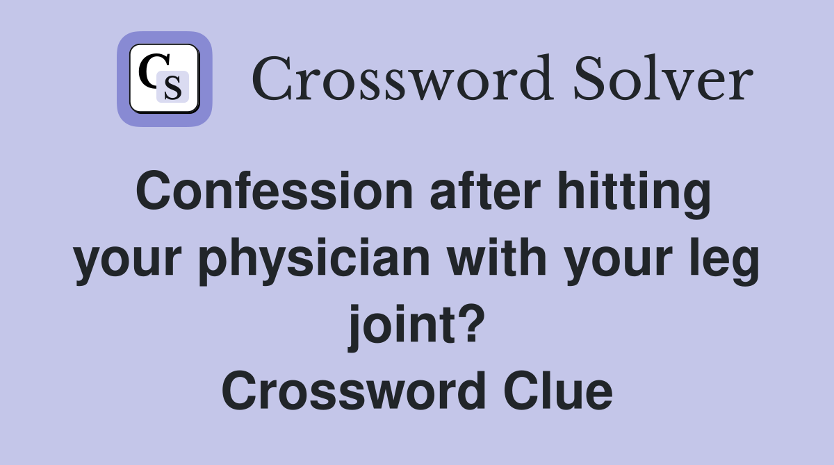 Confession after hitting your physician with your leg joint? Crossword Clue