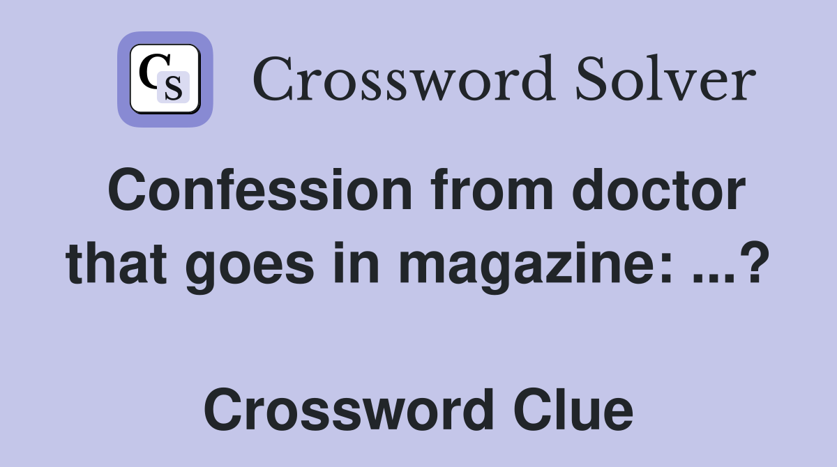 Confession from doctor that goes in magazine: ...?  Crossword Clue
