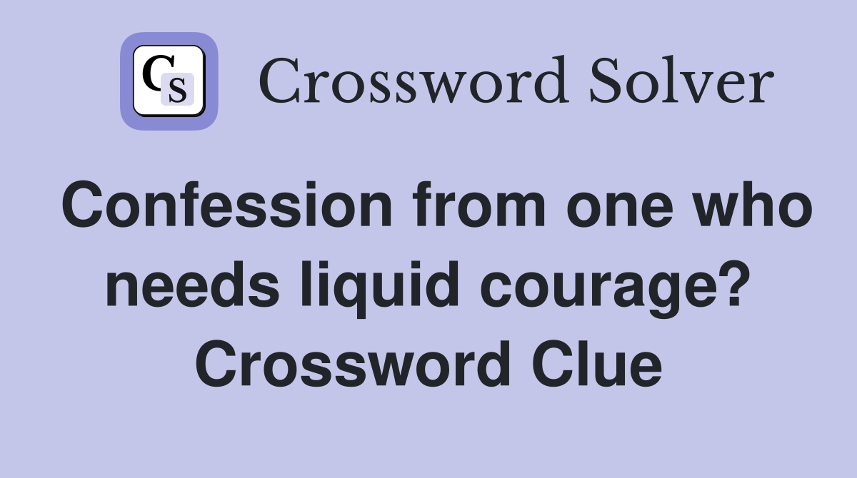 Confession from one who needs liquid courage? Crossword Clue