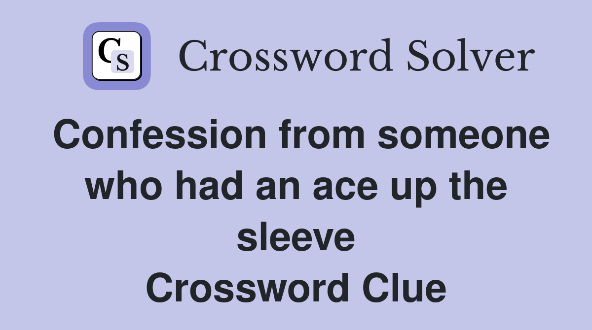 Confession from someone who had an ace up the sleeve Crossword Clue