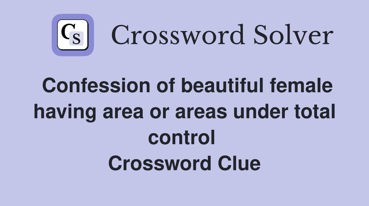Confession of beautiful female having area or areas under total control  Crossword Clue