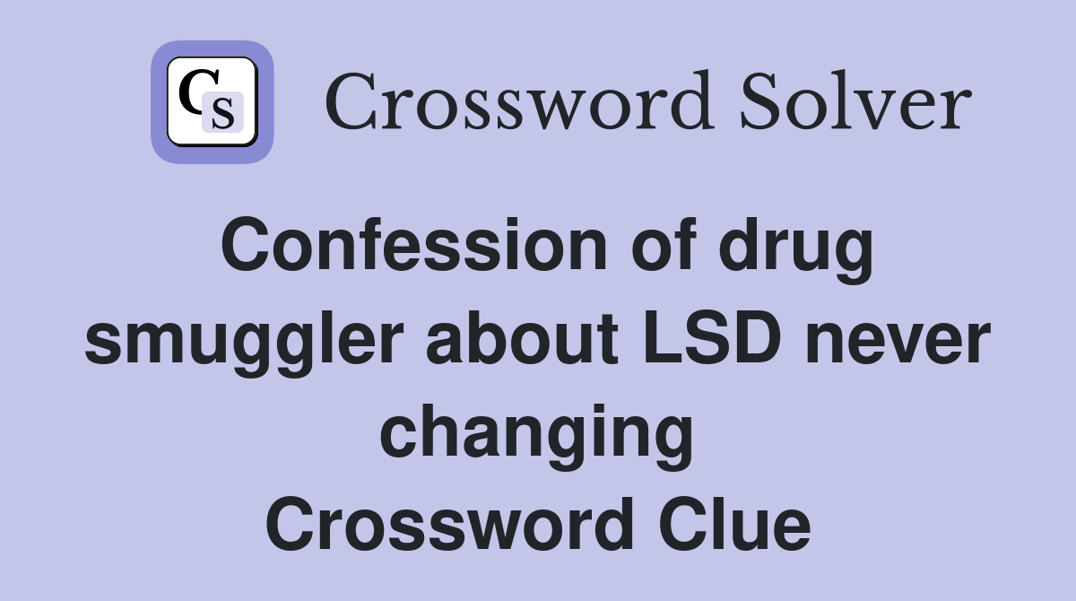 Confession of drug smuggler about LSD never changing Crossword Clue