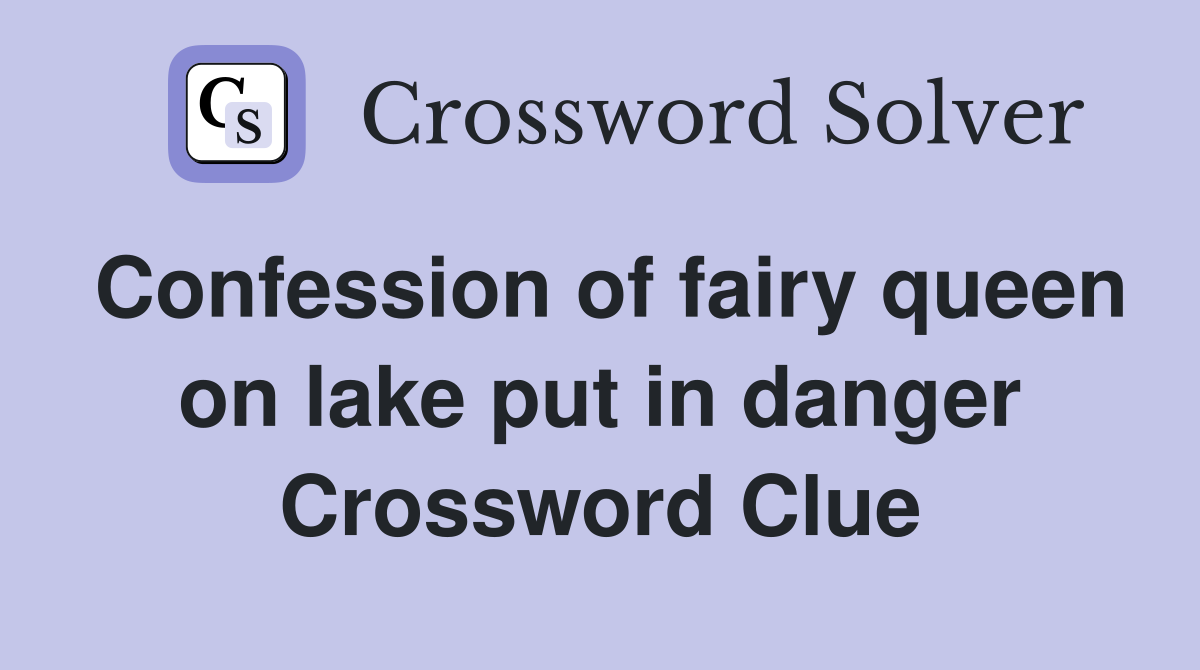 Confession of fairy queen on lake put in danger Crossword Clue