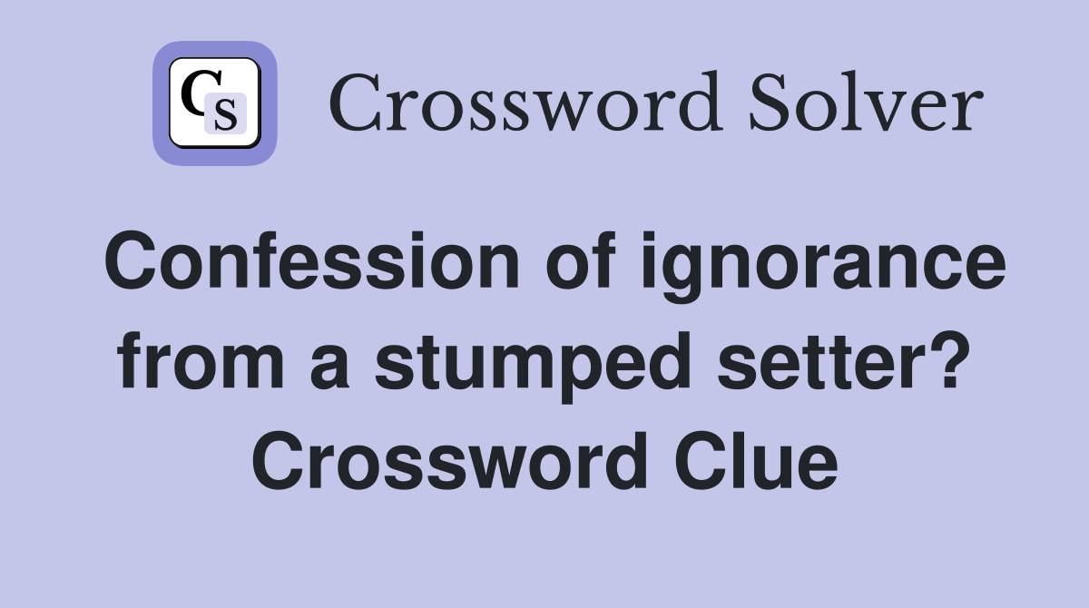 Confession of ignorance from a stumped setter? Crossword Clue