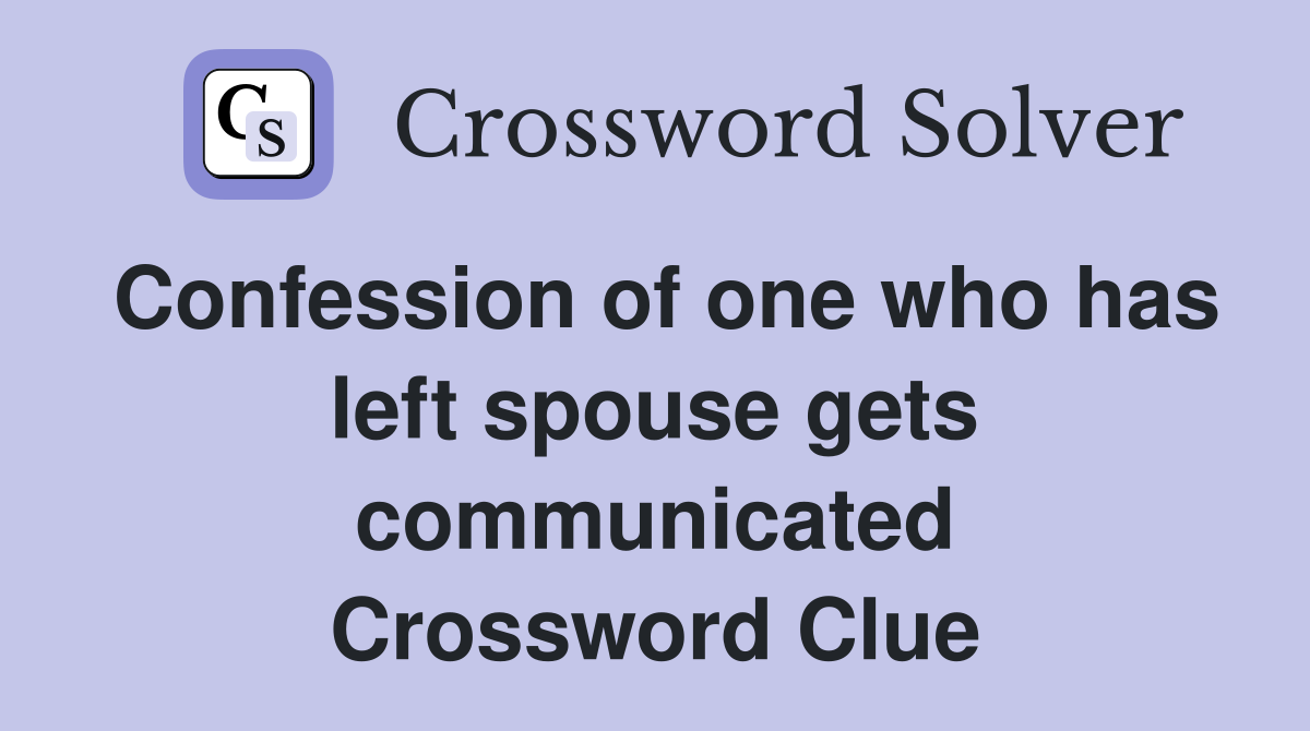 Confession of one who has left spouse gets communicated Crossword Clue