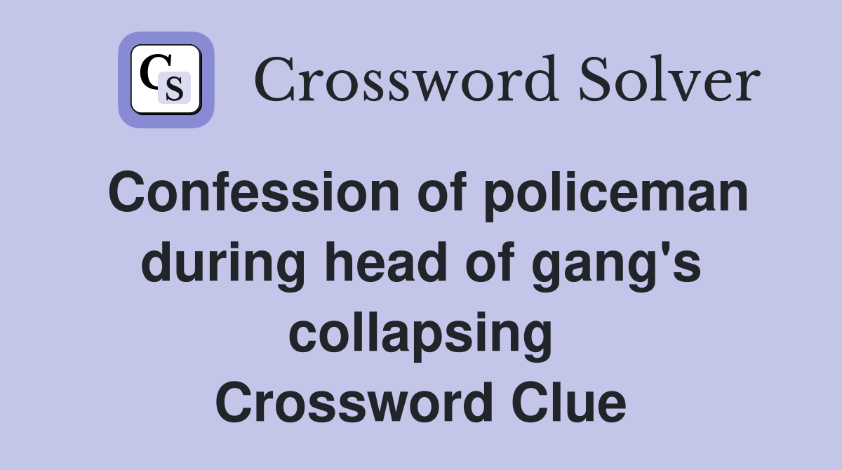 Confession of policeman during head of gang's collapsing Crossword Clue