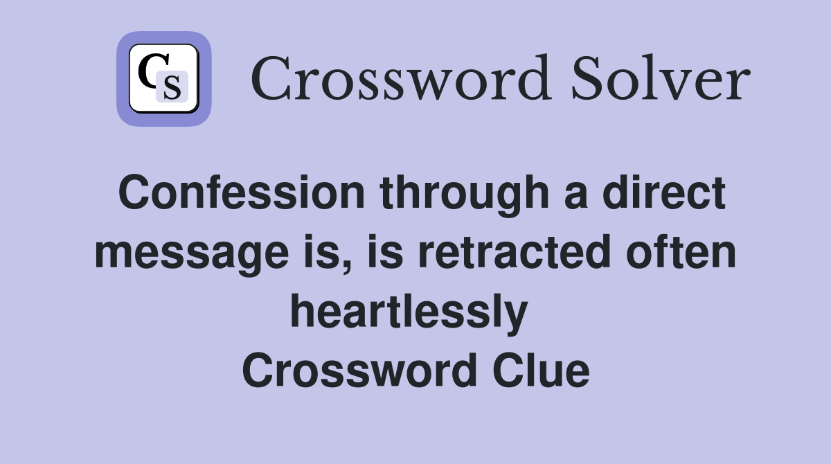 Confession through a direct message is, is retracted often heartlessly  Crossword Clue