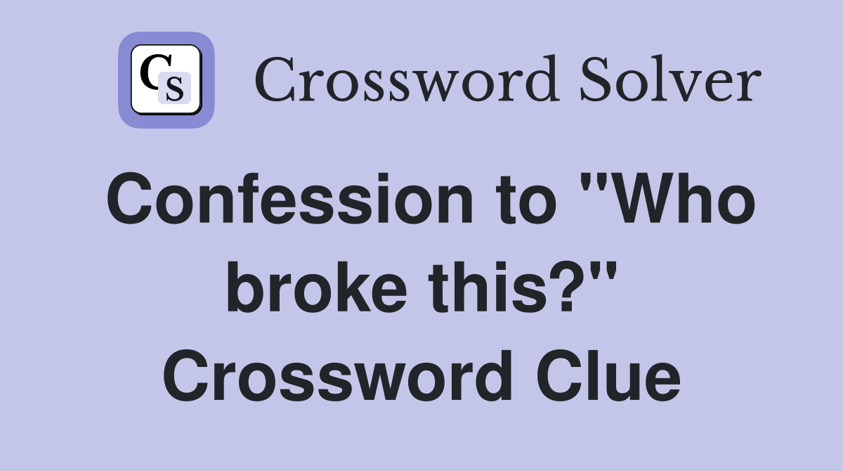 Confession to "Who broke this?" Crossword Clue