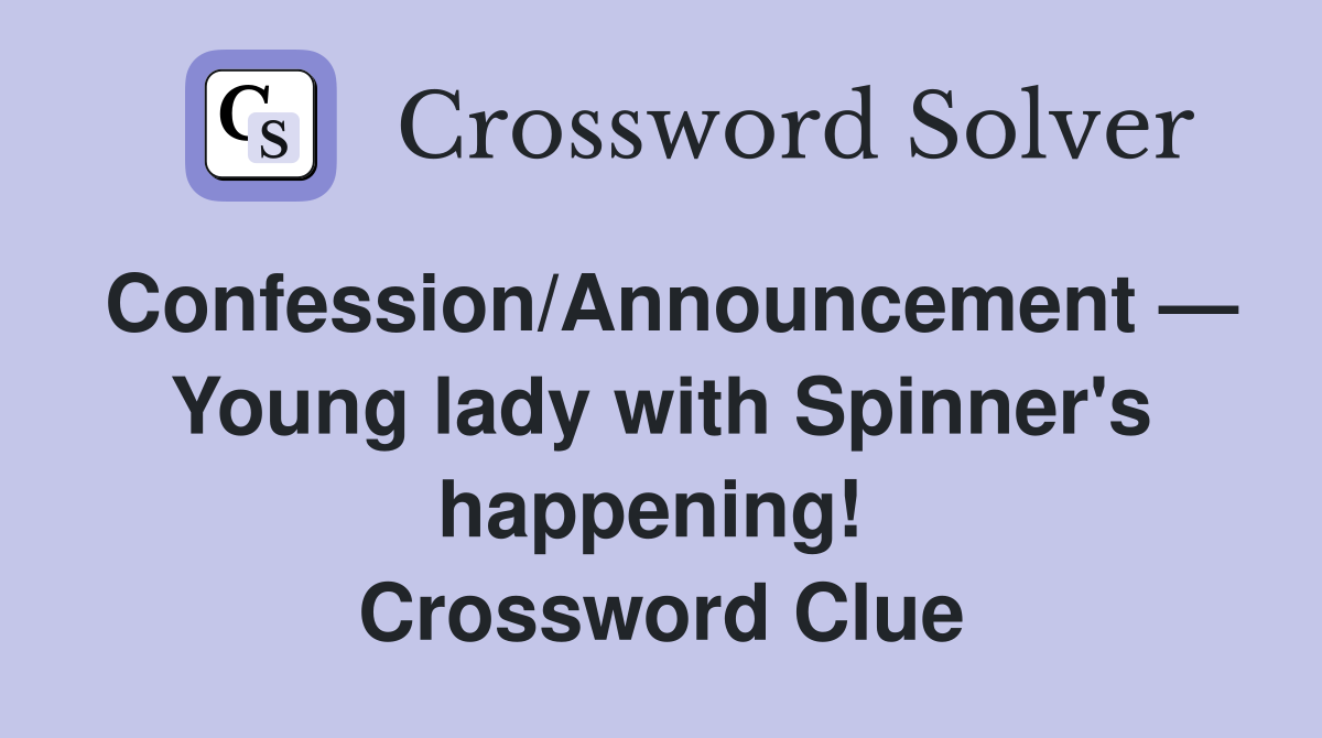 Confession/Announcement — Young lady with Spinner's happening!  Crossword Clue
