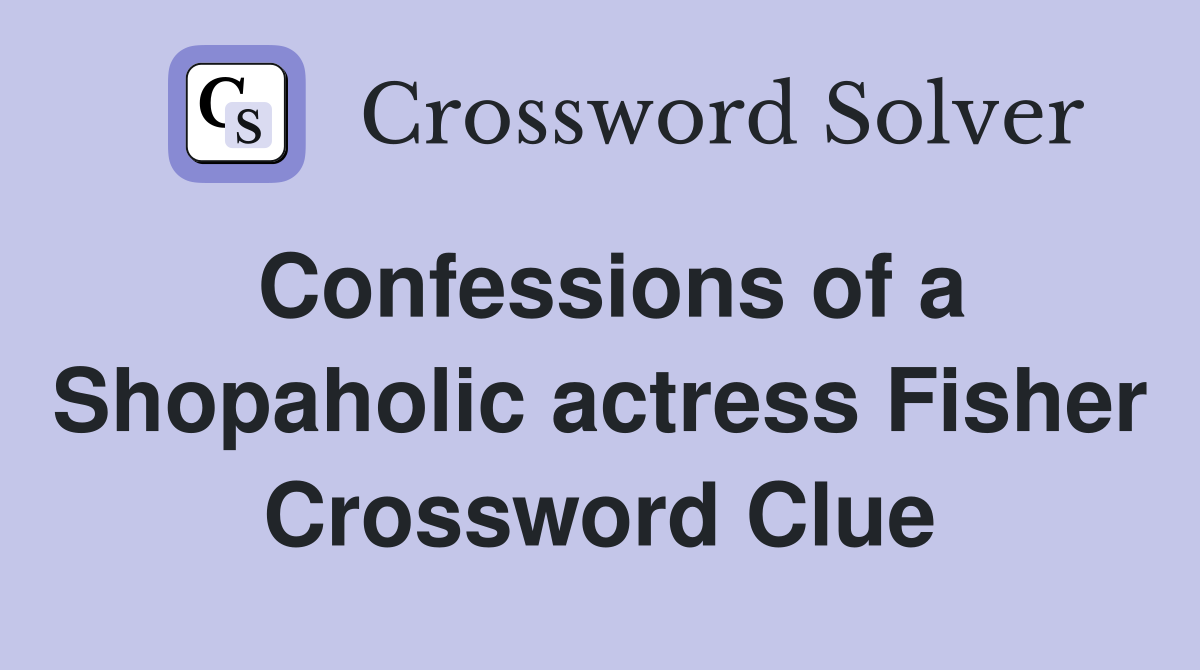 Confessions of a Shopaholic actress Fisher Crossword Clue