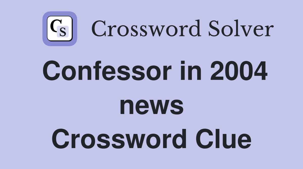 Confessor in 2004 news Crossword Clue