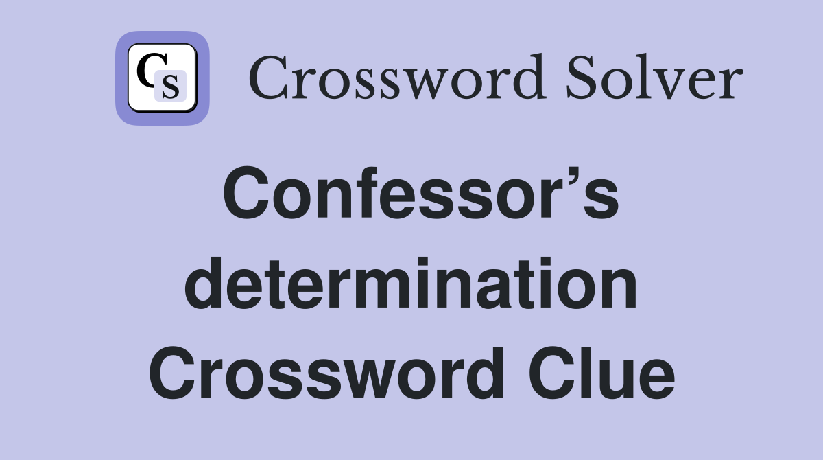 Confessor’s determination Crossword Clue