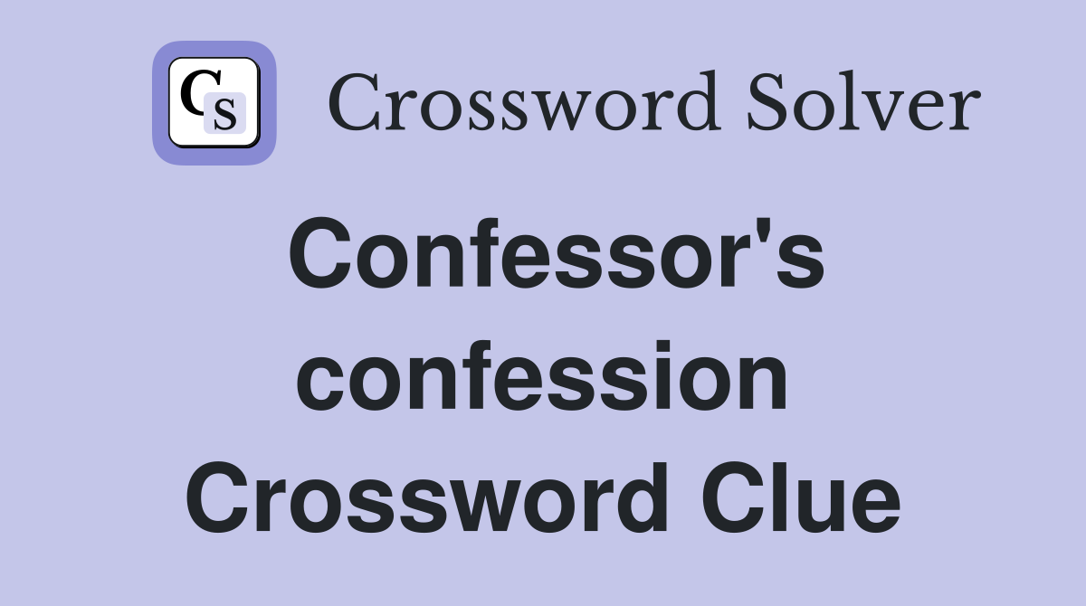 Confessor's confession Crossword Clue