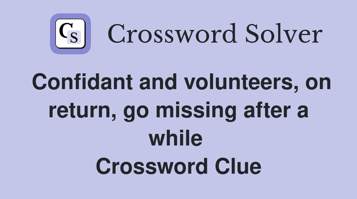 Confidant and volunteers, on return, go missing after a while  Crossword Clue