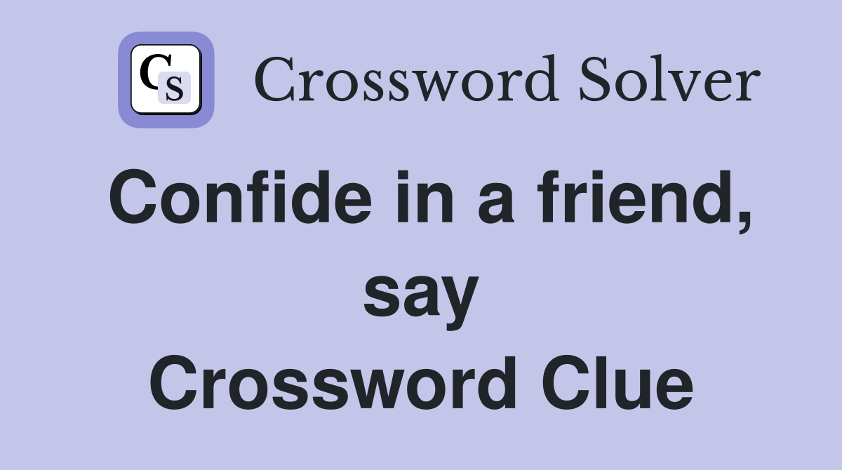 Confide in a friend, say Crossword Clue