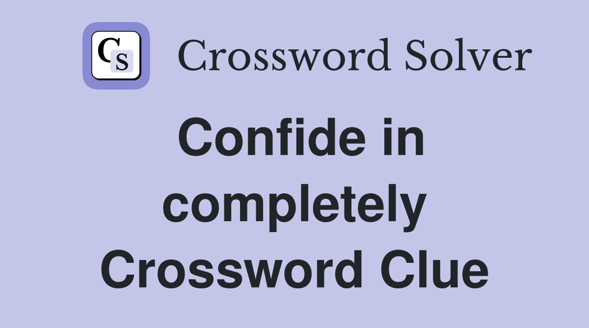 Confide in completely Crossword Clue