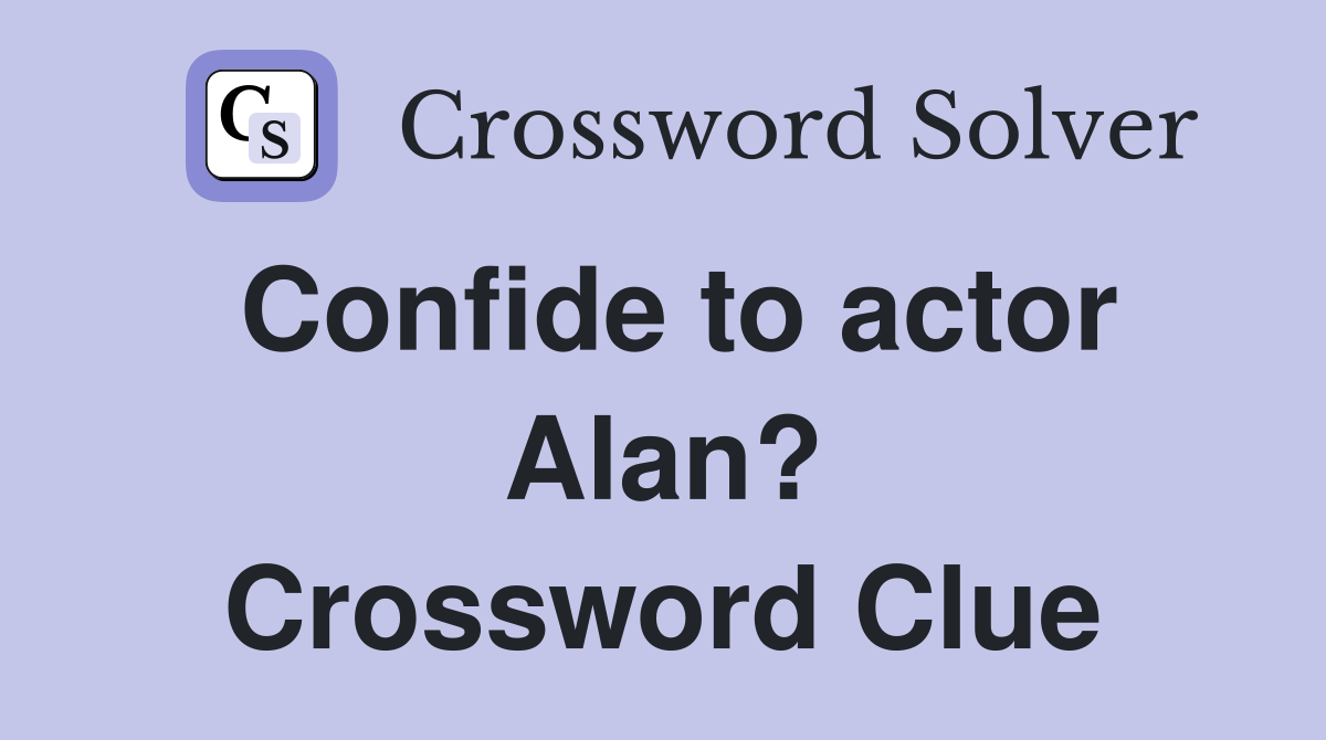 Confide to actor Alan? Crossword Clue
