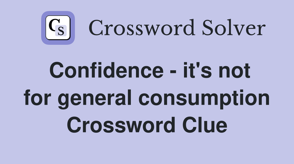 Confidence - it's not for general consumption Crossword Clue