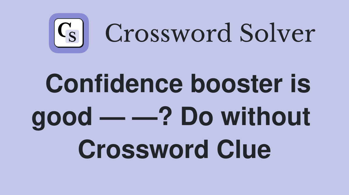 Confidence booster is good — —? Do without  Crossword Clue