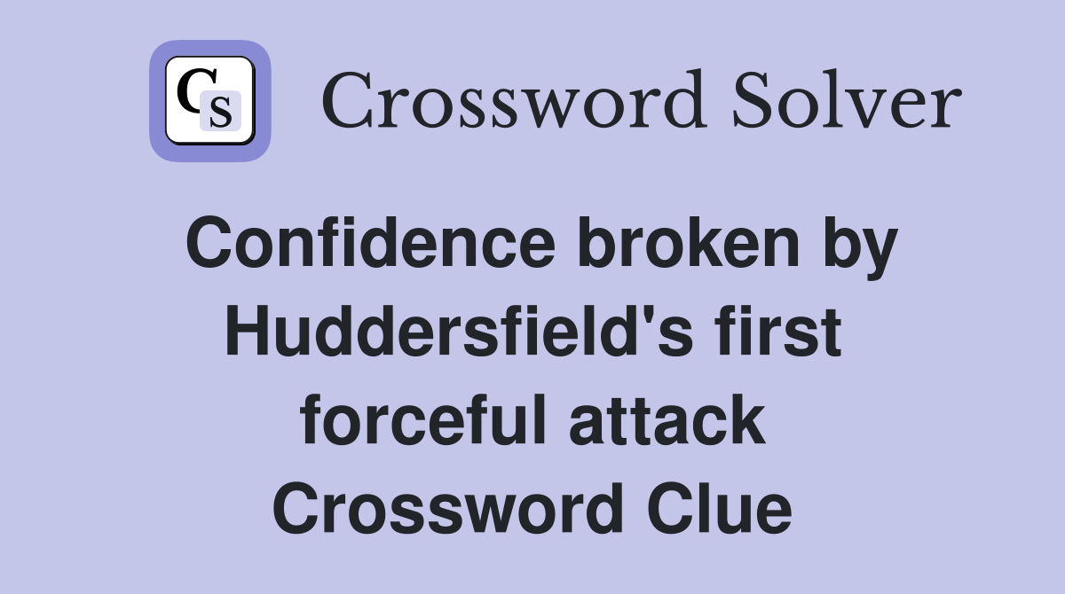 Confidence broken by Huddersfield's first forceful attack Crossword Clue