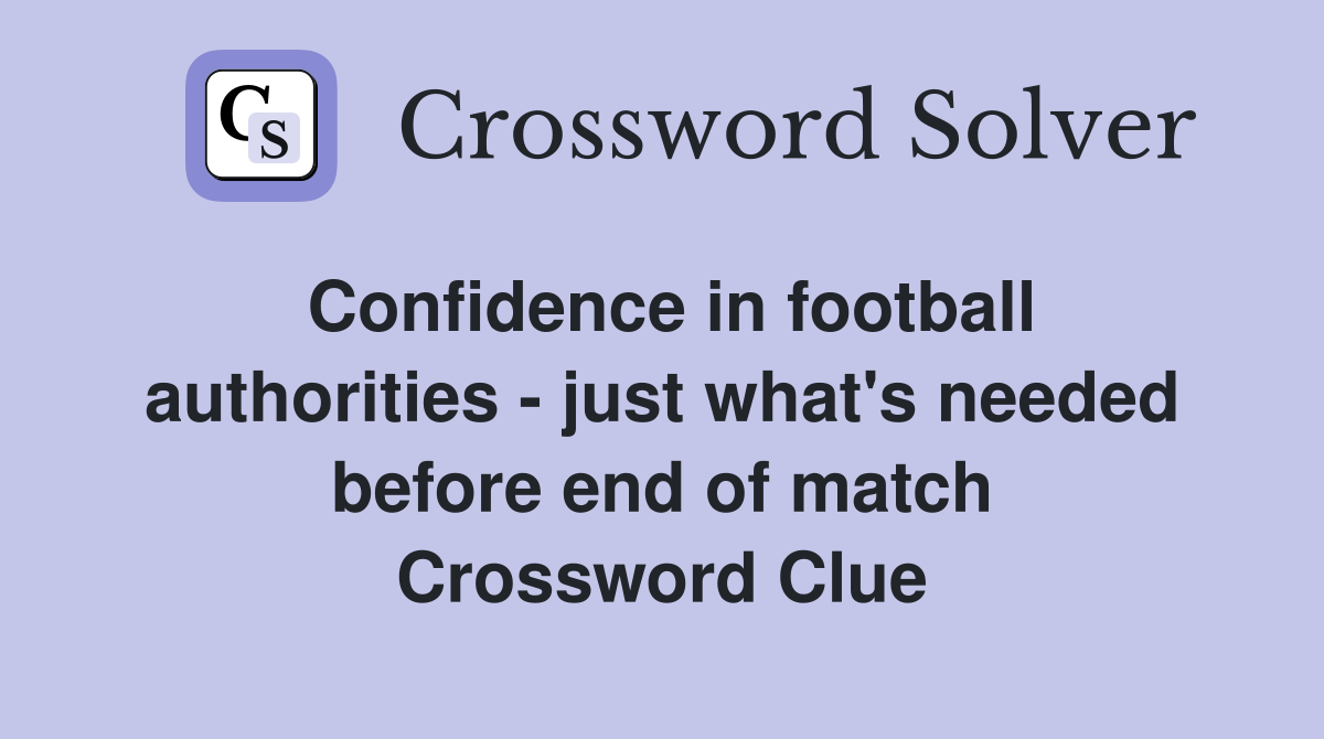 Confidence in football authorities - just what's needed before end of match Crossword Clue