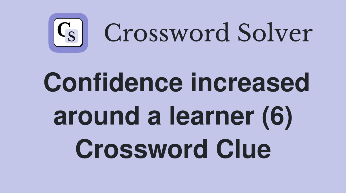 Confidence increased around a learner (6) Crossword Clue