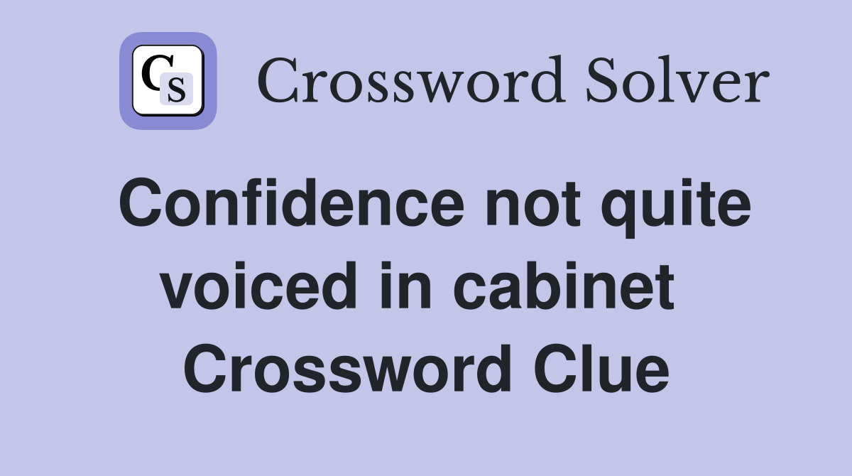 Confidence not quite voiced in cabinet  Crossword Clue